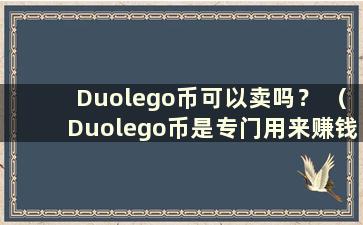 Duolego币可以卖吗？ （Duolego币是专门用来赚钱的吗？）